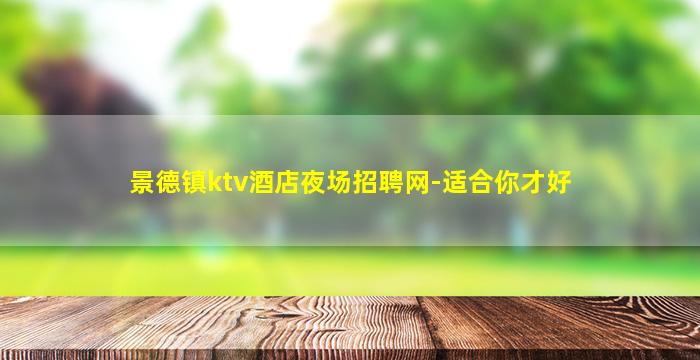 景德镇ktv酒店夜场招聘网-适合你才好