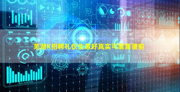芜湖K招聘礼仪生意好真实可靠靠谱前